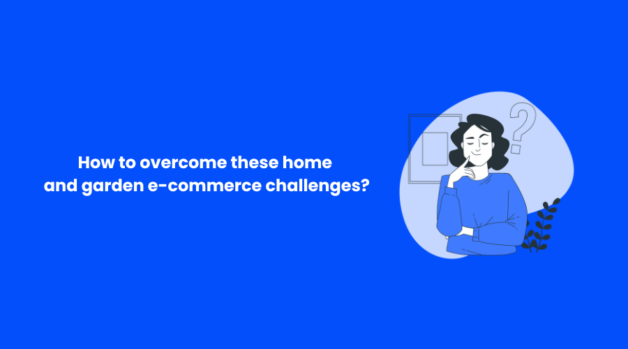 How to overcome these home and garden e-commerce challenges 